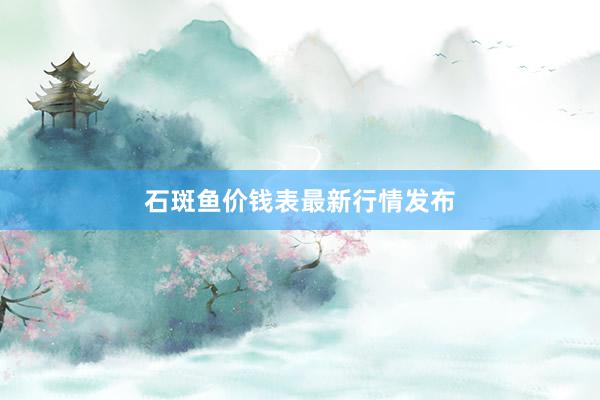 石斑鱼价钱表最新行情发布
