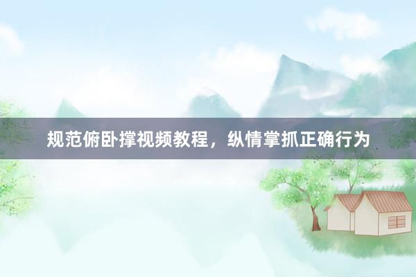规范俯卧撑视频教程，纵情掌抓正确行为